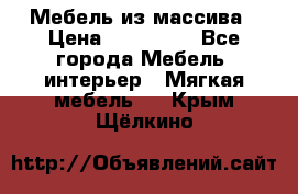 Мебель из массива › Цена ­ 100 000 - Все города Мебель, интерьер » Мягкая мебель   . Крым,Щёлкино